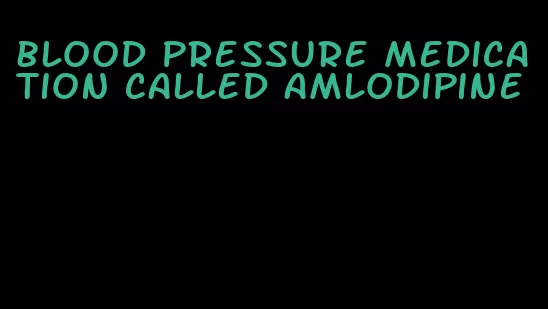 blood pressure medication called amlodipine