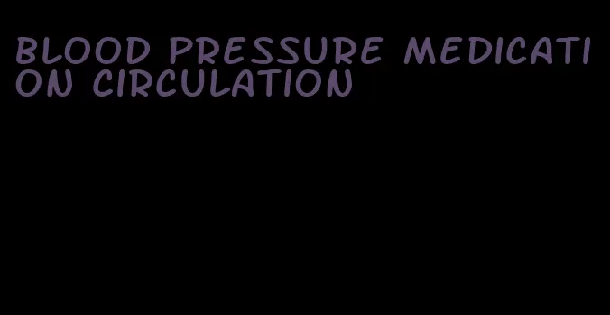 blood pressure medication circulation