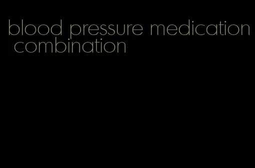 blood pressure medication combination