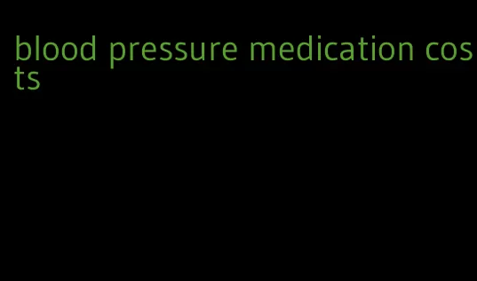 blood pressure medication costs