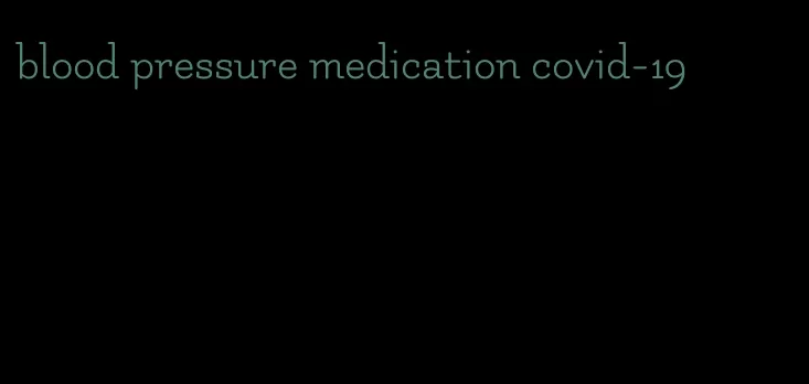 blood pressure medication covid-19