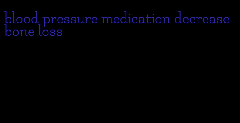 blood pressure medication decrease bone loss