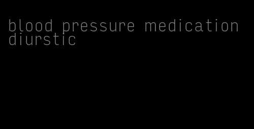 blood pressure medication diurstic