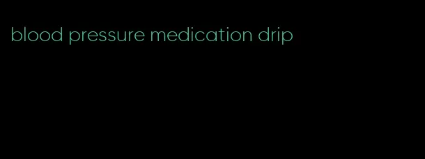 blood pressure medication drip