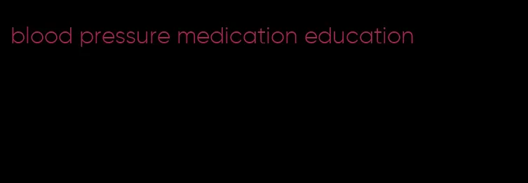 blood pressure medication education