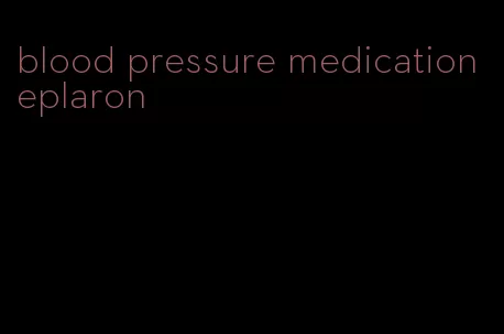blood pressure medication eplaron