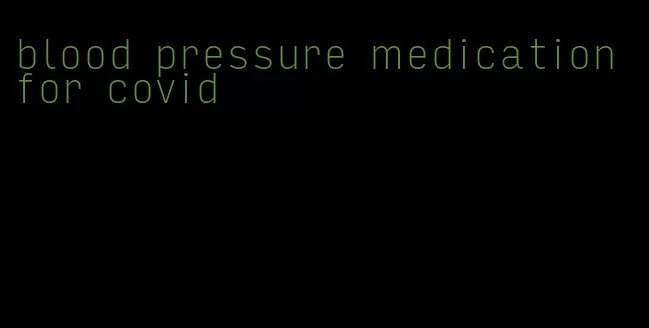 blood pressure medication for covid