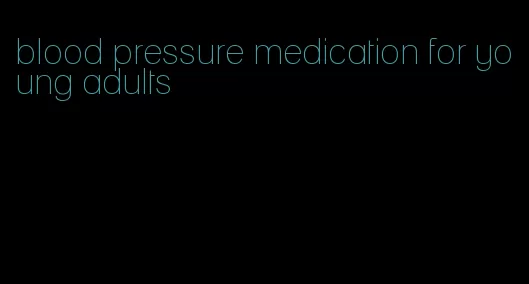 blood pressure medication for young adults