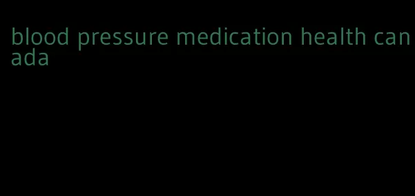 blood pressure medication health canada