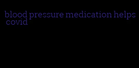 blood pressure medication helps covid