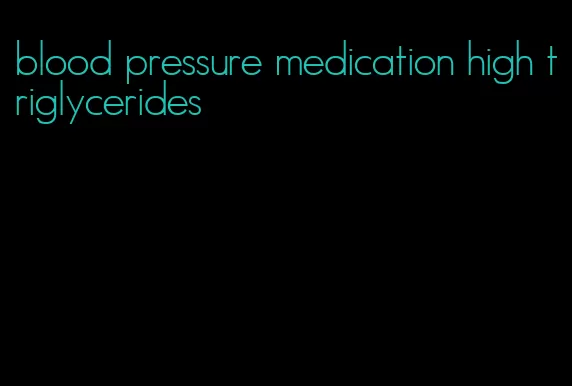blood pressure medication high triglycerides