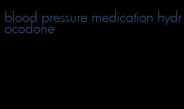 blood pressure medication hydrocodone
