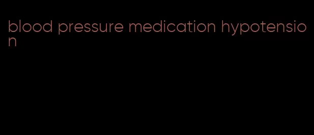blood pressure medication hypotension