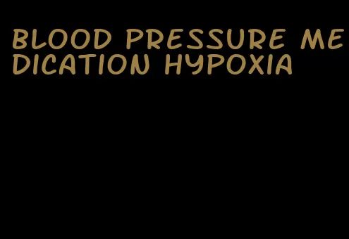 blood pressure medication hypoxia