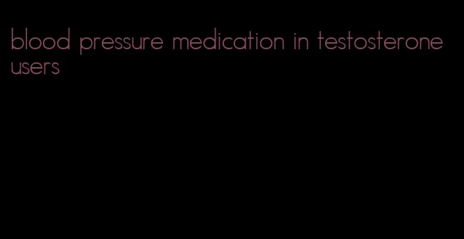 blood pressure medication in testosterone users