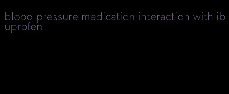 blood pressure medication interaction with ibuprofen