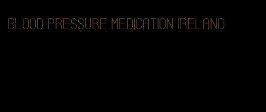 blood pressure medication ireland
