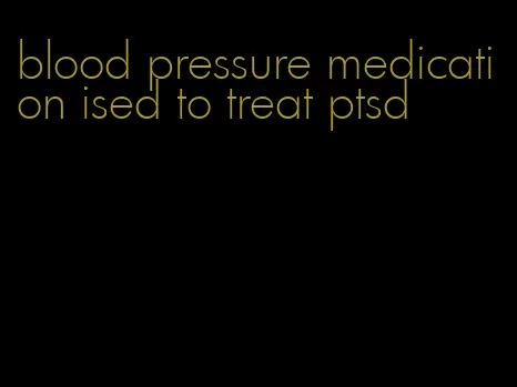 blood pressure medication ised to treat ptsd