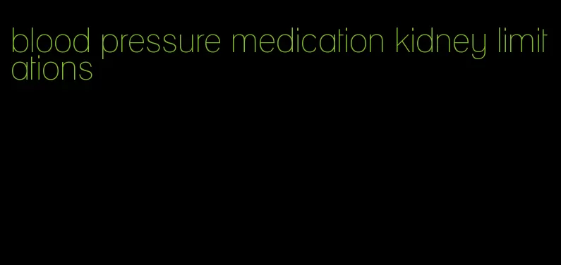 blood pressure medication kidney limitations