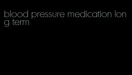 blood pressure medication long term