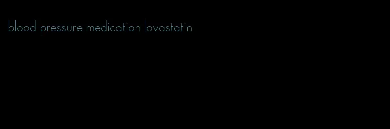 blood pressure medication lovastatin