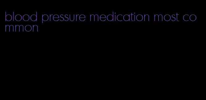 blood pressure medication most common