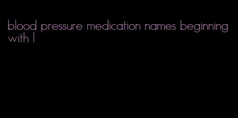 blood pressure medication names beginning with l