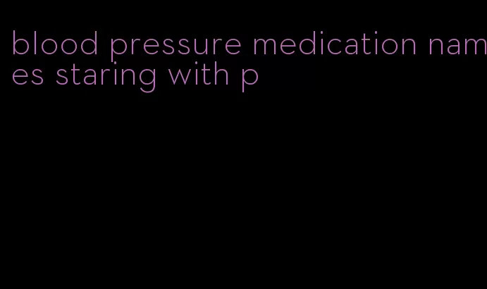 blood pressure medication names staring with p