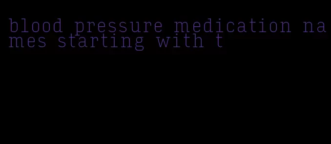 blood pressure medication names starting with t