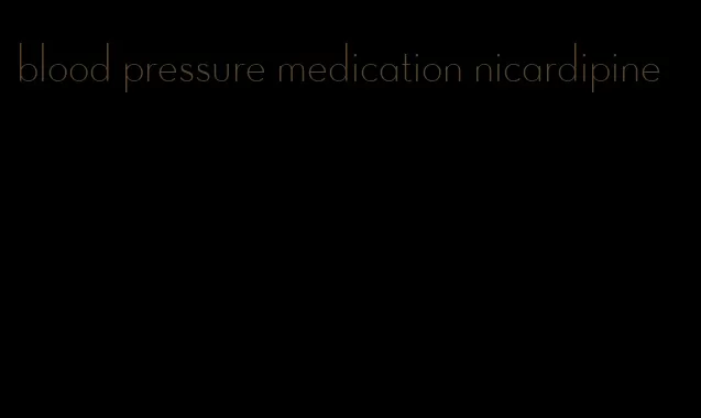 blood pressure medication nicardipine
