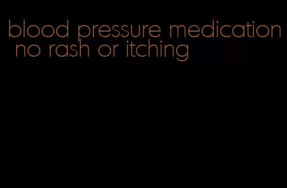 blood pressure medication no rash or itching
