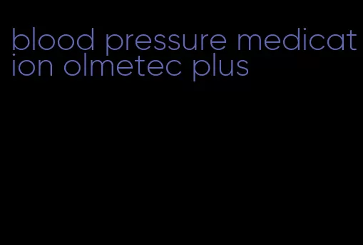 blood pressure medication olmetec plus
