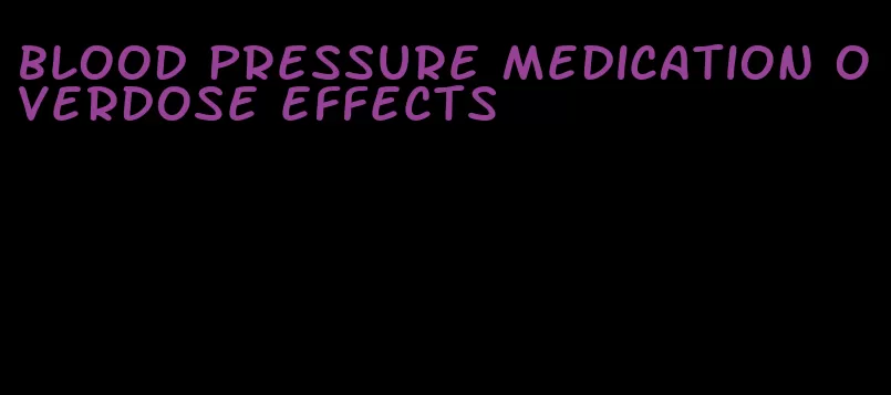 blood pressure medication overdose effects