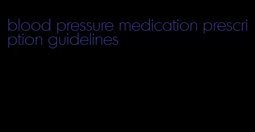 blood pressure medication prescription guidelines