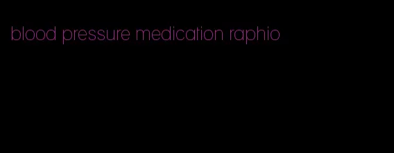 blood pressure medication raphio