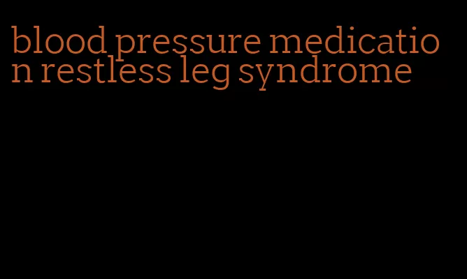 blood pressure medication restless leg syndrome