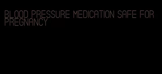 blood pressure medication safe for pregnancy