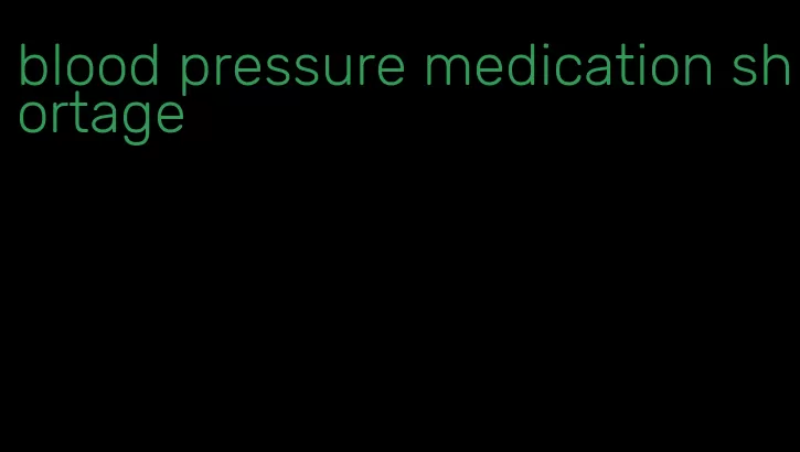blood pressure medication shortage