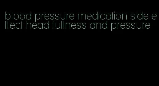 blood pressure medication side effect head fullness and pressure