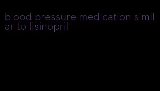 blood pressure medication similar to lisinopril