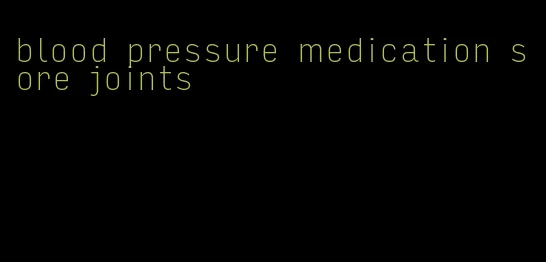 blood pressure medication sore joints
