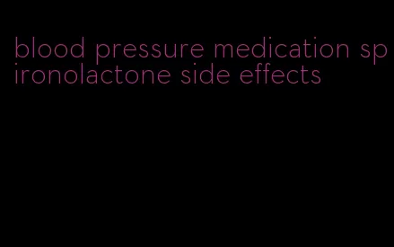 blood pressure medication spironolactone side effects