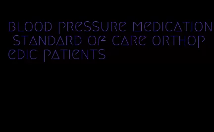 blood pressure medication standard of care orthopedic patients