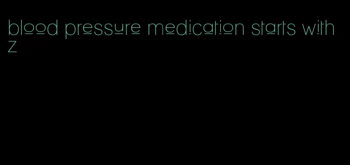 blood pressure medication starts with z