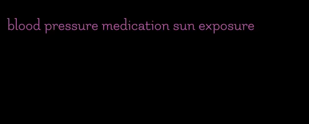 blood pressure medication sun exposure