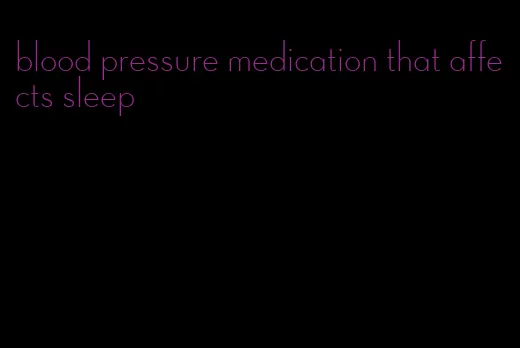 blood pressure medication that affects sleep