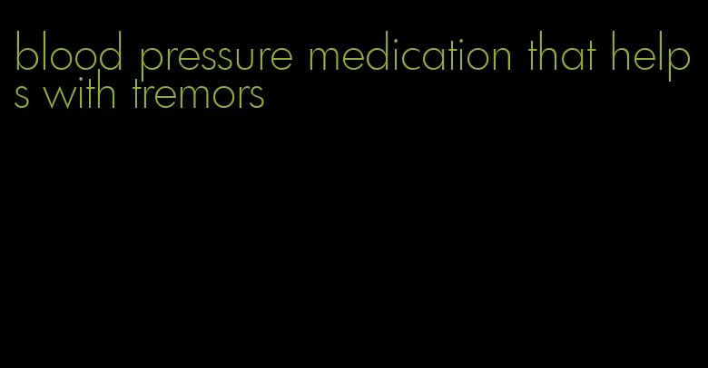 blood pressure medication that helps with tremors