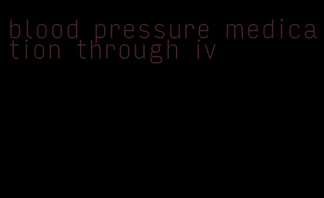blood pressure medication through iv