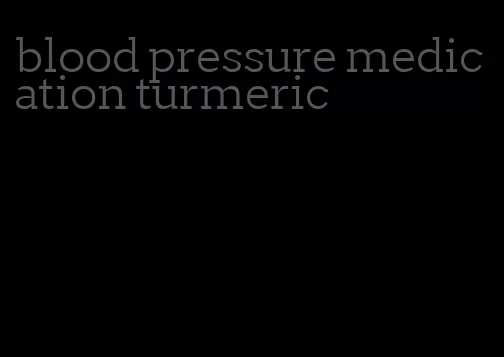 blood pressure medication turmeric