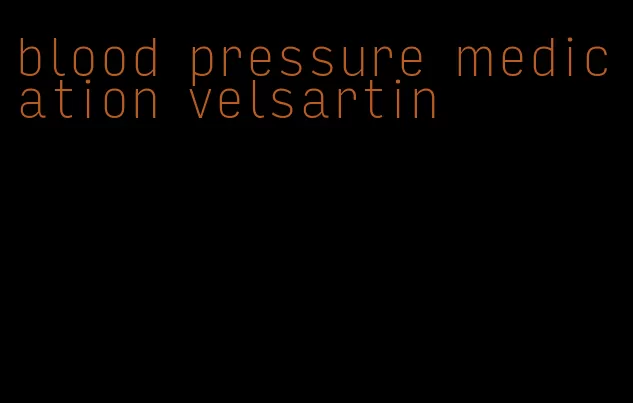 blood pressure medication velsartin